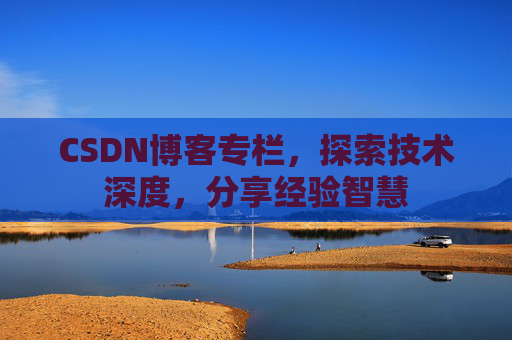 CSDN博客专栏，探索技术深度，分享经验智慧