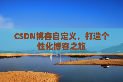 CSDN博客自定义，打造个性化博客之旅