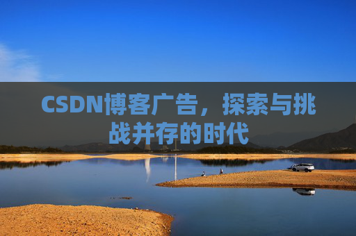 CSDN博客广告，探索与挑战并存的时代