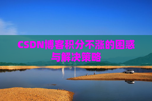 CSDN博客积分不涨的困惑与解决策略