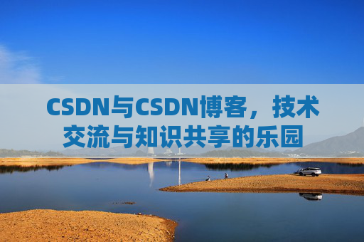 CSDN与CSDN博客，技术交流与知识共享的乐园