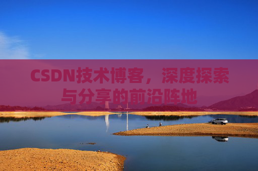 CSDN技术博客，深度探索与分享的前沿阵地